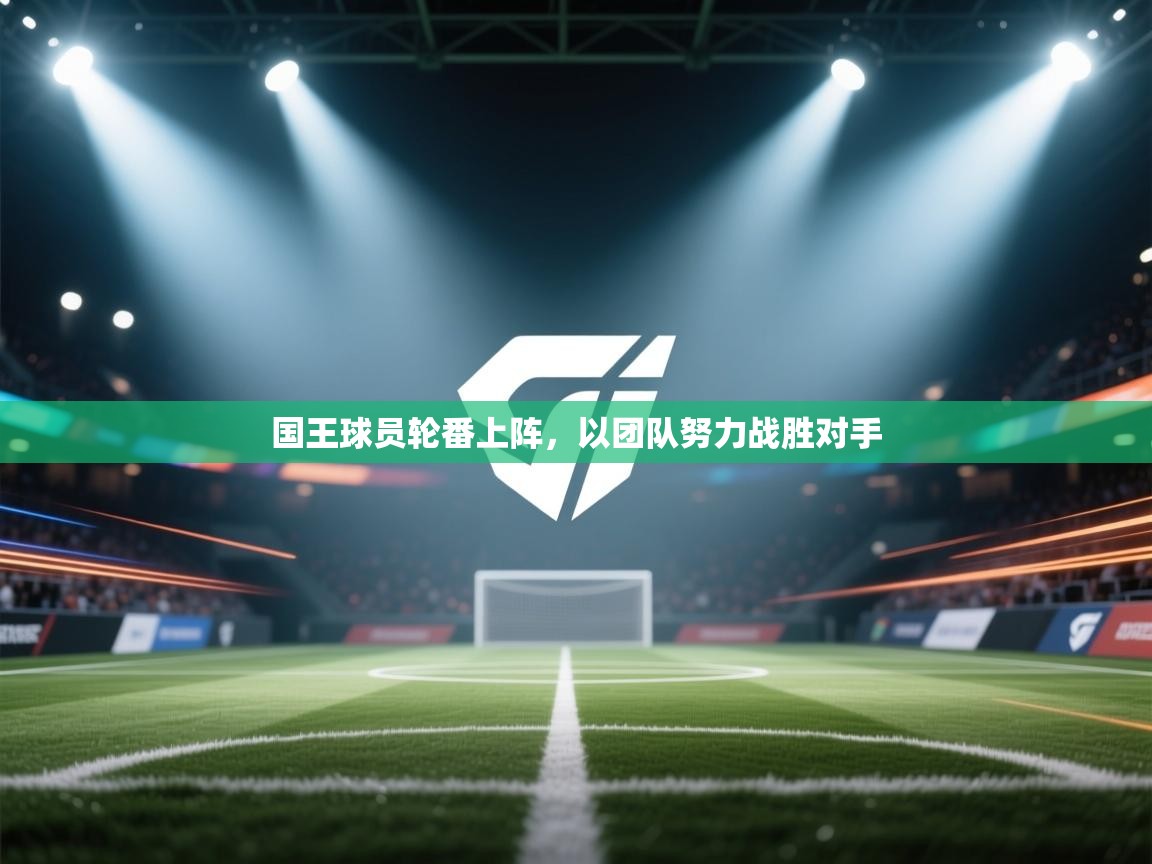 国王球员轮番上阵，以团队努力战胜对手  第2张