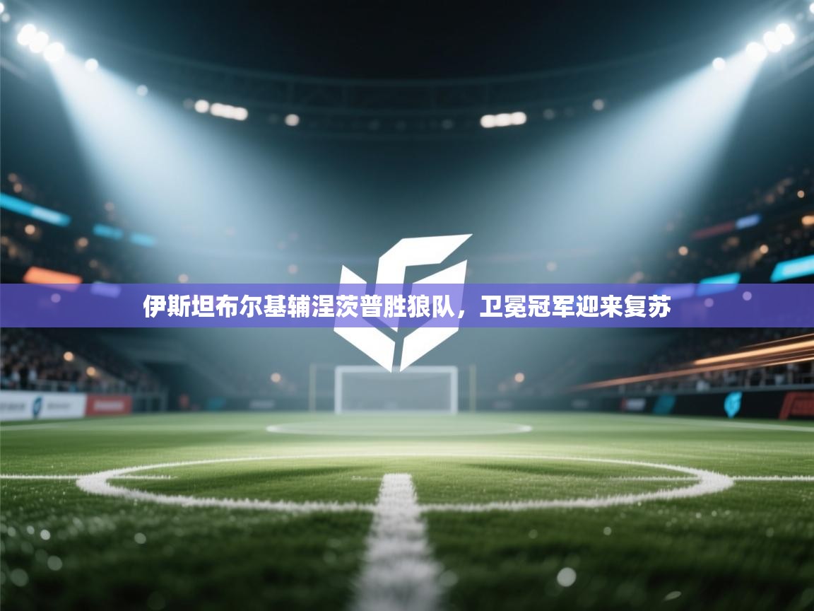 伊斯坦布尔基辅涅茨普胜狼队，卫冕冠军迎来复苏